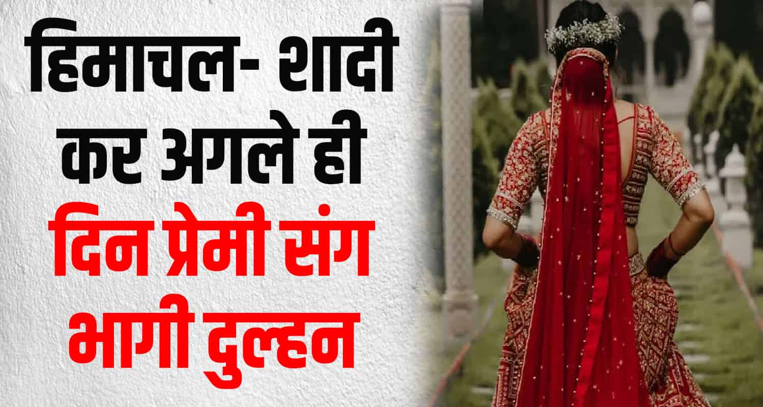 Himachal marriage bride came her in laws house and run away with lover