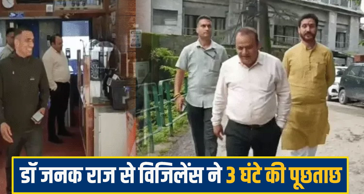 डॉ जनकराज से विजिलेंस ने तीन घंटे की पूछताछ